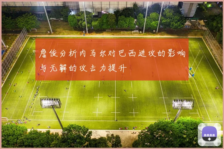 詹俊分析内马尔对巴西进攻的影响与无解的攻击力提升