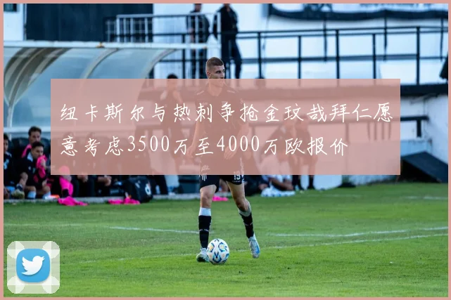 纽卡斯尔与热刺争抢金玟哉拜仁愿意考虑3500万至4000万欧报价