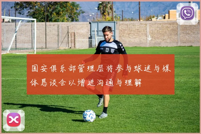 国安俱乐部管理层将参与球迷与媒体恳谈会以增进沟通与理解