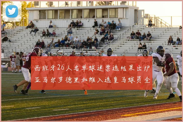 西班牙26人名单球迷票选结果出炉亚马尔罗德里加维入选皇马球员全无